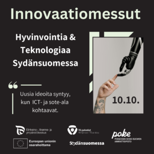 Innovaatiomessut - Hyvinvointia & Teknologiaa Sydänsuomessa 10.10.2024. Uusia ideoita syntyy, kun ICT- ja sote-ala kohtaavat. Järjestäjänä ELY-keskus, TE-palvelut, Sydänsuomessa, Poke, Euroopan unionin osarahoittama.