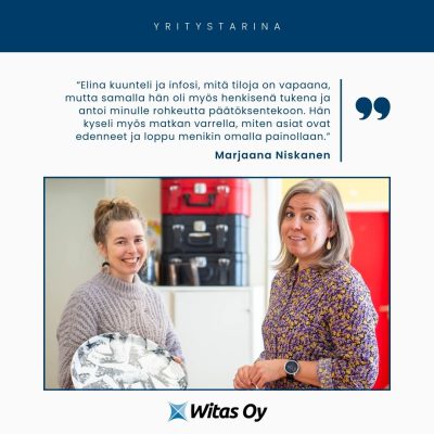 Marjaana Niskasen yritystarina: "Elina kuunteli ja infosi, mitä tiloja on vapaana, mutta samalla hän oli myös henkisenä tukena ja antoi minulle rohkeutta päätöksen tekoon. Hän kyseli myös matkan varrella, miten asiat ovat edenneet ja loppu menikin omalla painollaan." Witas Oy-